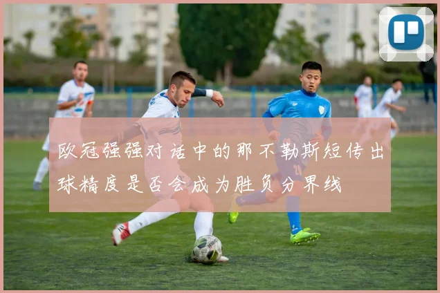 欧冠强强对话中的那不勒斯短传出球精度是否会成为胜负分界线