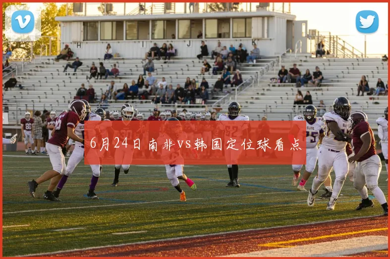 6月24日南非vs韩国定位球看点