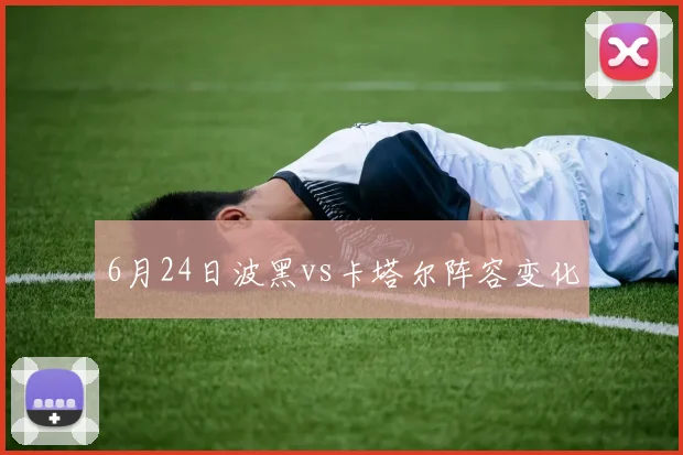 6月24日波黑vs卡塔尔阵容变化