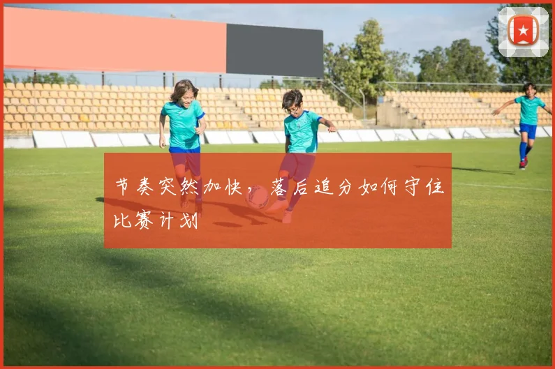 节奏突然加快，落后追分如何守住比赛计划