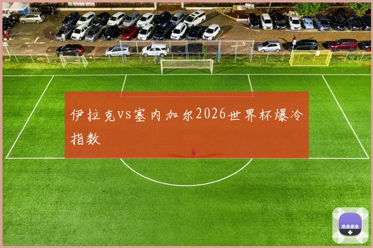 伊拉克vs塞内加尔2026世界杯爆冷指数