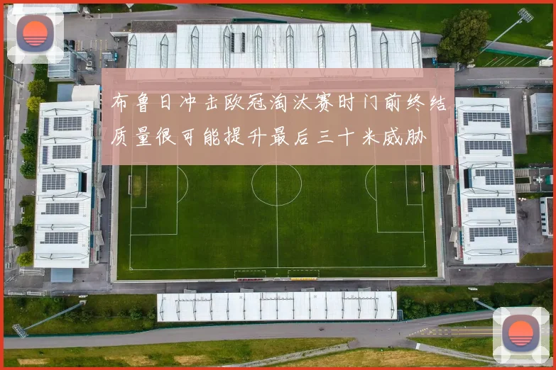 布鲁日冲击欧冠淘汰赛时门前终结质量很可能提升最后三十米威胁