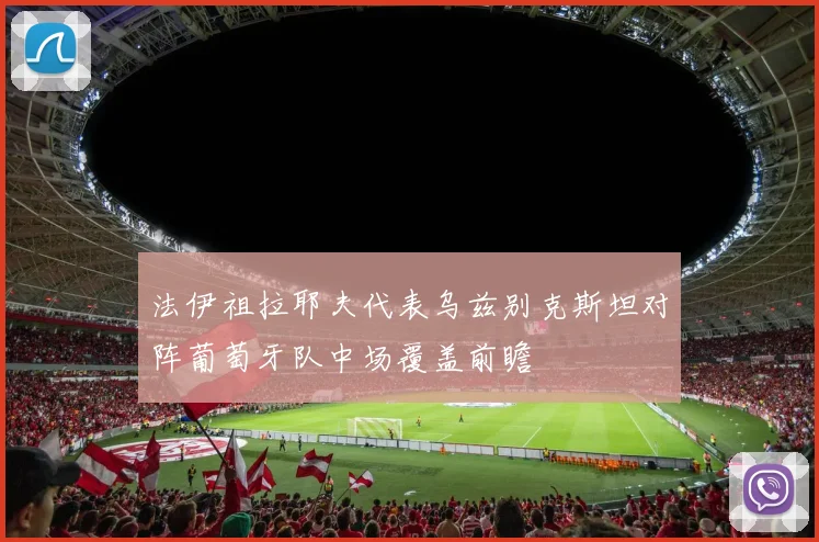 法伊祖拉耶夫代表乌兹别克斯坦对阵葡萄牙队中场覆盖前瞻