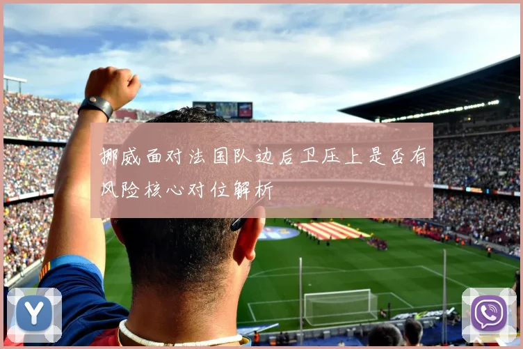 挪威面对法国队边后卫压上是否有风险核心对位解析