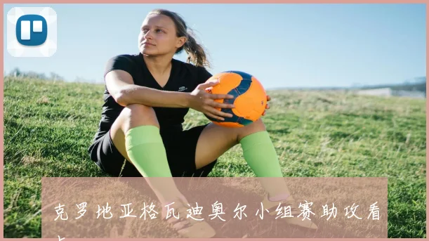 克罗地亚格瓦迪奥尔小组赛助攻看点