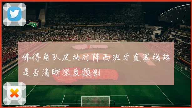 佛得角队皮纳对阵西班牙直塞线路是否清晰深度预测