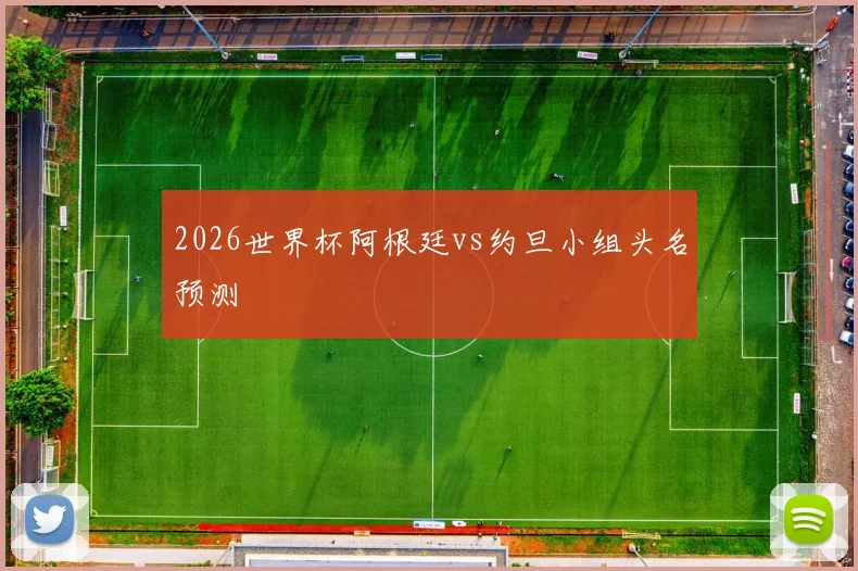 2026世界杯阿根廷vs约旦小组头名预测