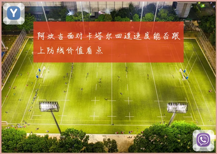 阿坎吉面对卡塔尔回追速度能否跟上防线价值看点
