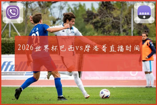 2026世界杯巴西vs摩洛哥直播时间