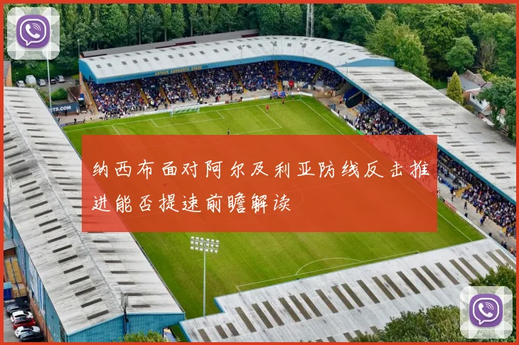 纳西布面对阿尔及利亚防线反击推进能否提速前瞻解读
