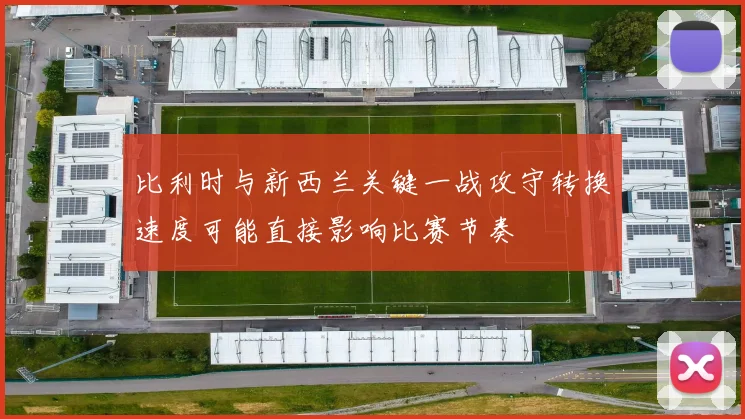 比利时与新西兰关键一战攻守转换速度可能直接影响比赛节奏