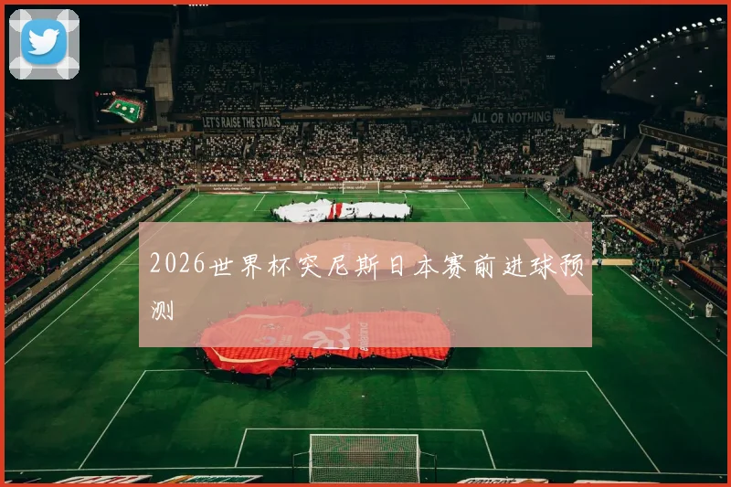 2026世界杯突尼斯日本赛前进球预测