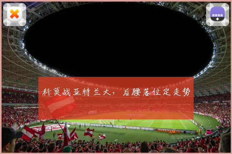 科莫战亚特兰大,后腰落位定走势