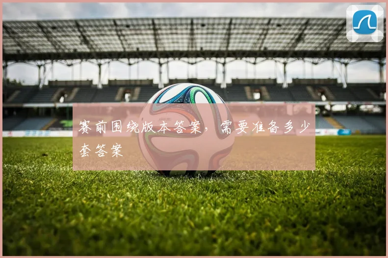 赛前围绕版本答案，需要准备多少套答案