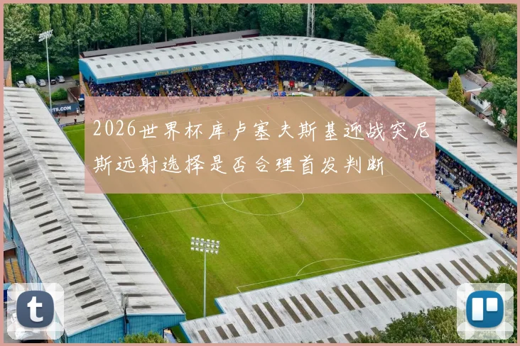 2026世界杯库卢塞夫斯基迎战突尼斯远射选择是否合理首发判断