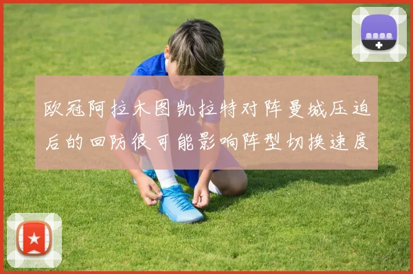 欧冠阿拉木图凯拉特对阵曼城压迫后的回防很可能影响阵型切换速度
