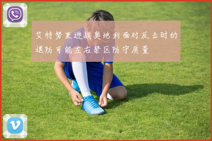 艾特努里迎战奥地利面对反击时的退防可能左右禁区防守质量