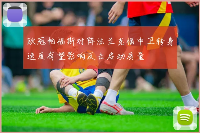 欧冠帕福斯对阵法兰克福中卫转身速度有望影响反击启动质量