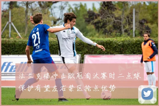 法兰克福冲击欧冠淘汰赛时二点球保护有望左右禁区抢点优势