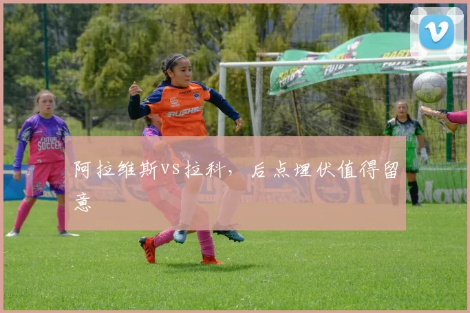 阿拉维斯vs拉科,后点埋伏值得留意
