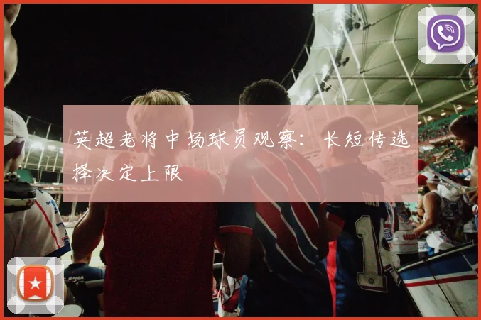 英超老将中场球员观察：长短传选择决定上限
