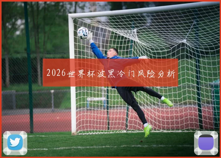 2026世界杯波黑冷门风险分析
