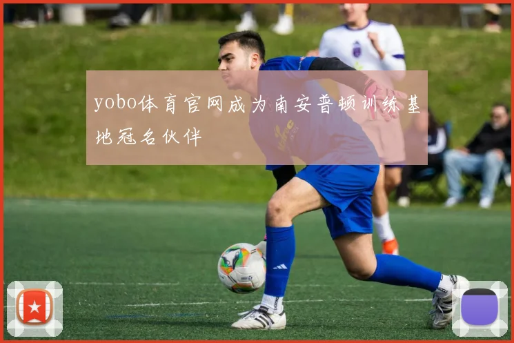 yobo体育官网成为南安普顿训练基地冠名伙伴