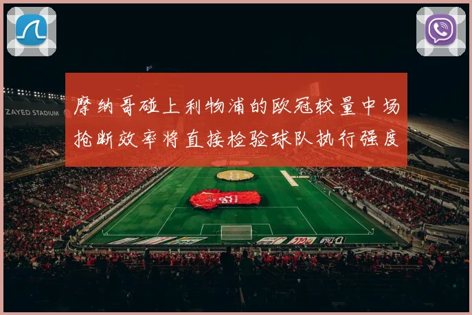 摩纳哥碰上利物浦的欧冠较量中场抢断效率将直接检验球队执行强度