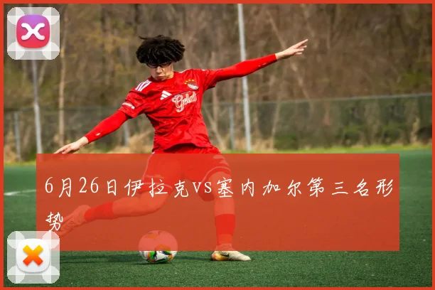 6月26日伊拉克vs塞内加尔第三名形势