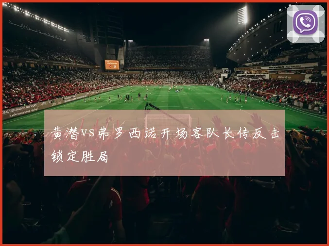 黄潜vs弗罗西诺开场客队长传反击锁定胜局