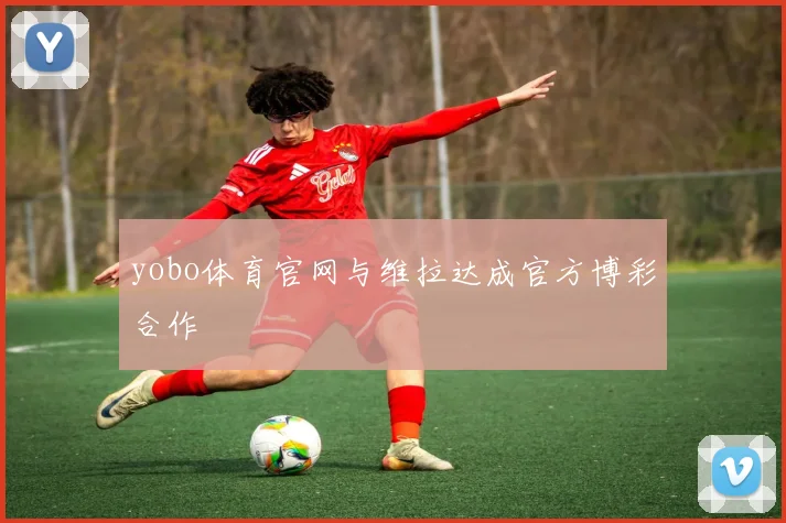 yobo体育官网与维拉达成官方博彩合作