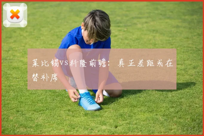 莱比锡vs科隆前瞻：真正差距或在替补席
